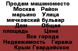 Продам машиноместо Москва › Район ­ марьино › Улица ­ мячковский бульвар › Дом ­ 5 › Общая площадь ­ 15 › Цена ­ 550 000 - Все города Недвижимость » Гаражи   . Крым,Гвардейское